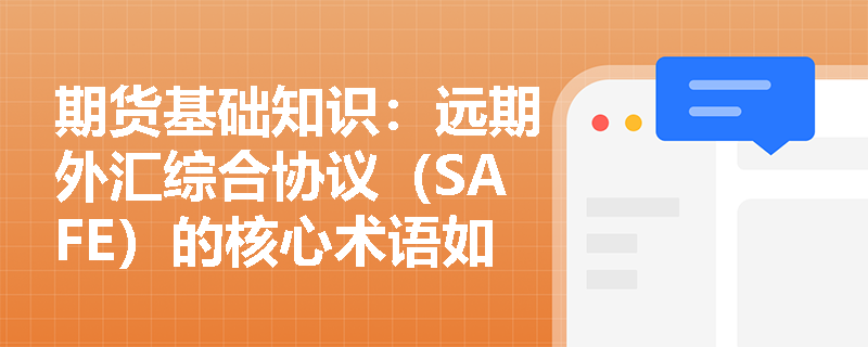 期货基础知识：远期外汇综合协议（SAFE）的核心术语如何界定？它与远期利率协议在避险逻辑上有何异同？