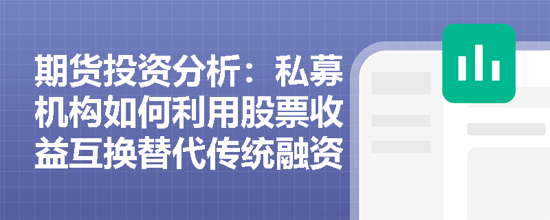 期货投资分析:私募机构如何利用股票收益互换替代传统融资融券以优化杠杆成本与持仓结构? 期货投资分析:私募机构如何利用股票收益互换替代传统融资融券以优化杠杆成本与持仓结构?