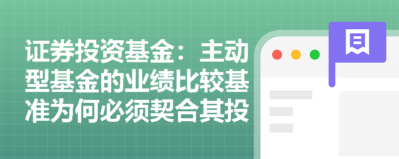 证券投资基金：主动型基金的业绩比较基准为何必须契合其投资目标与风格，否则将失去参考价值？
