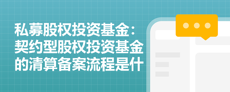 私募股权投资基金：契约型股权投资基金的清算备案流程是什么？