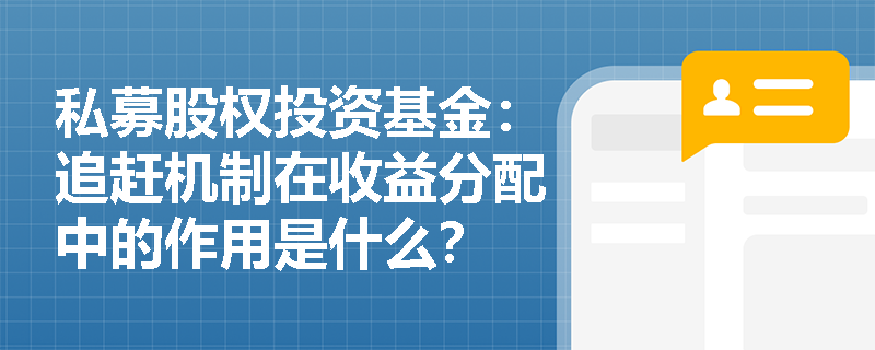 私募股权投资基金:追赶机制在收益分配中的作用是什么? 私募股权投资基金:追赶机制在收益分配中的作用是什么?
