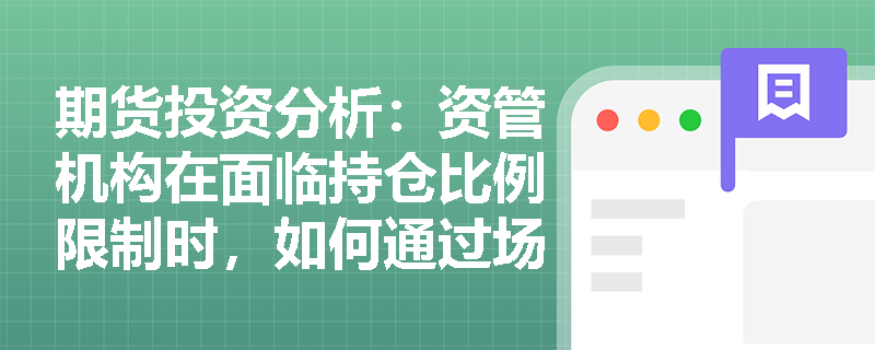 期货投资分析：资管机构在面临持仓比例限制时，如何通过场外篮子期权合约设计锁定资产净值？