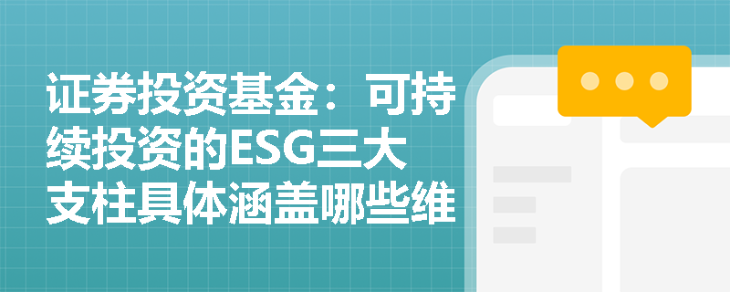 证券投资基金:可持续投资的ESG三大支柱具体涵盖哪些维度?公募基金如何借此构建长期抗风险的投资组合? 证券投资基金:可持续投资的ESG三大支柱具体涵盖哪些维度?公募基金如何借此构建长期抗风险的投资组合?