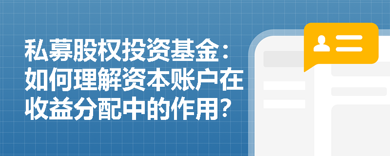 私募股权投资基金:如何理解资本账户在收益分配中的作用? 私募股权投资基金:如何理解资本账户在收益分配中的作用?