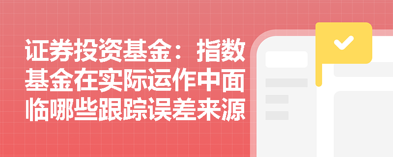 证券投资基金：指数基金在实际运作中面临哪些跟踪误差来源，管理人应如何应对指数跟踪的挑战？