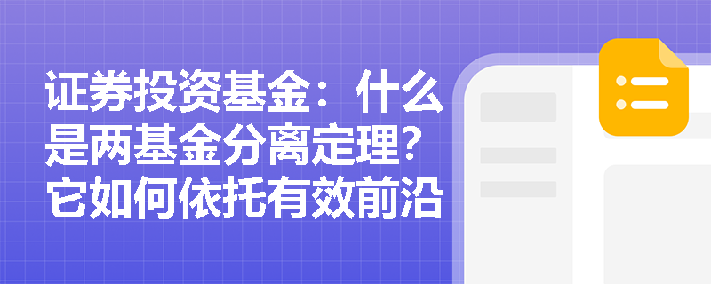 证券投资基金:什么是两基金分离定理?它如何依托有效前沿简化公募FOF基金的资产配置流程? 证券投资基金:什么是两基金分离定理?它如何依托有效前沿简化公募FOF基金的资产配置流程?