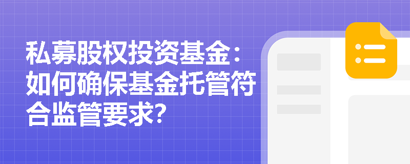 私募股权投资基金:如何确保基金托管符合监管要求? 私募股权投资基金:如何确保基金托管符合监管要求?