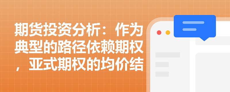 期货投资分析：作为典型的路径依赖期权，亚式期权的均价结算机制如何影响其权利金定价及企业套保成本？
