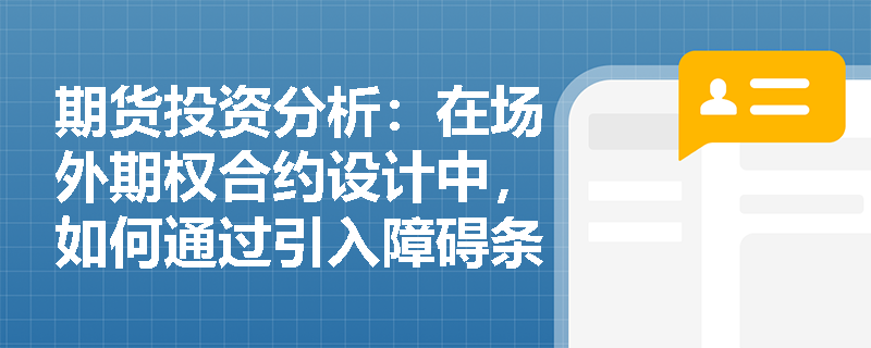 期货投资分析:在场外期权合约设计中,如何通过引入障碍条款(敲入/敲出)来有效降低期权权利金成本? 期货投资分析:在场外期权合约设计中,如何通过引入障碍条款(敲入/敲出)来有效降低期权权利金成本?