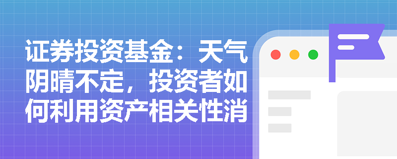 证券投资基金:天气阴晴不定,投资者如何利用资产相关性消除非系统性风险? 证券投资基金:天气阴晴不定,投资者如何利用资产相关性消除非系统性风险?