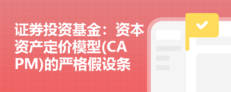 证券投资基金:资本资产定价模型(CAPM)的严格假设条件有哪些?其在真实市场中存在哪些局限性? 证券投资基金:资本资产定价模型(CAPM)的严格假设条件有哪些?其在真实市场中存在哪些局限性?