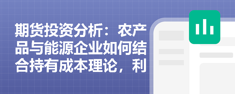 期货投资分析：农产品与能源企业如何结合持有成本理论，利用商品类远期协议应对仓储与季节性风险？
