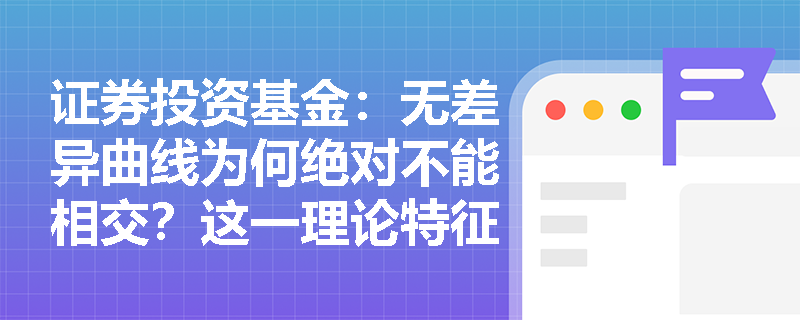 证券投资基金:无差异曲线为何绝对不能相交?这一理论特征对基金投顾的风险测评有何现实警示? 证券投资基金:无差异曲线为何绝对不能相交?这一理论特征对基金投顾的风险测评有何现实警示?