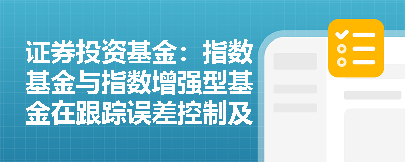 证券投资基金：指数基金与指数增强型基金在跟踪误差控制及复制策略上有何本质差异？