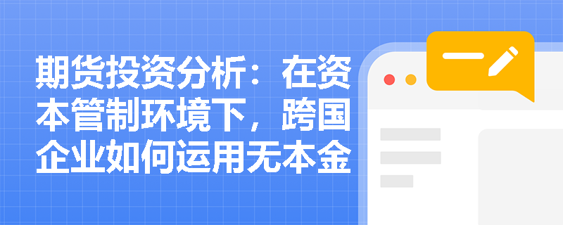 期货投资分析：在资本管制环境下，跨国企业如何运用无本金交割远期（NDF）对冲新兴市场货币风险？