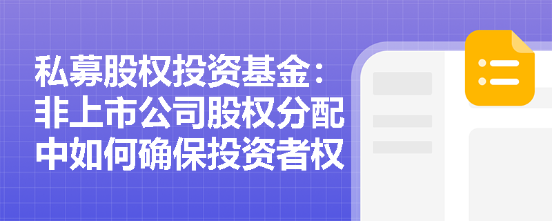 私募股权投资基金:非上市公司股权分配中如何确保投资者权益? 私募股权投资基金:非上市公司股权分配中如何确保投资者权益?