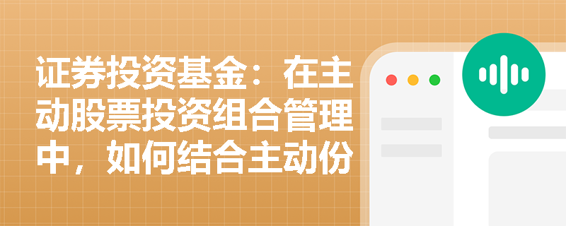 证券投资基金:在主动股票投资组合管理中,如何结合主动份额与跟踪误差来评估基金经理的真实主动管理程度? 证券投资基金:在主动股票投资组合管理中,如何结合主动份额与跟踪误差来评估基金经理的真实主动管理程度?