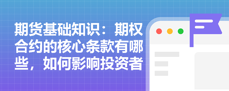 期货基础知识：期权合约的核心条款有哪些，如何影响投资者的交易决策？