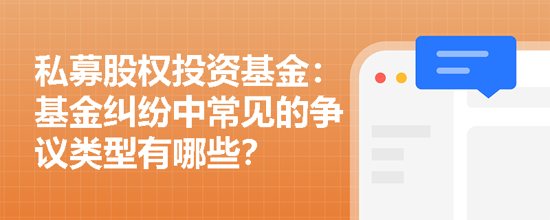 私募股权投资基金:基金纠纷中常见的争议类型有哪些? 私募股权投资基金:基金纠纷中常见的争议类型有哪些?