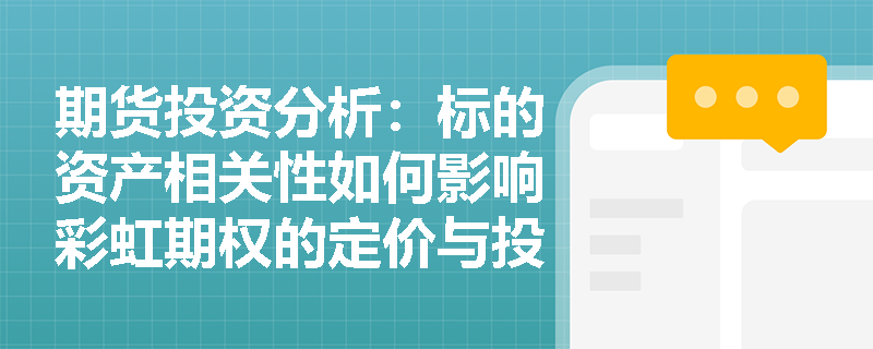 期货投资分析:标的资产相关性如何影响彩虹期权的定价与投资策略选择? 期货投资分析:标的资产相关性如何影响彩虹期权的定价与投资策略选择?