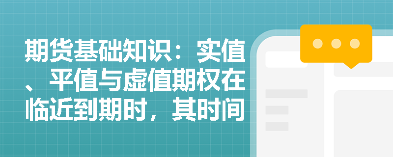 期货基础知识:实值、平值与虚值期权在临近到期时,其时间价值的衰减速度有何显著差异? 期货基础知识:实值、平值与虚值期权在临近到期时,其时间价值的衰减速度有何显著差异?
