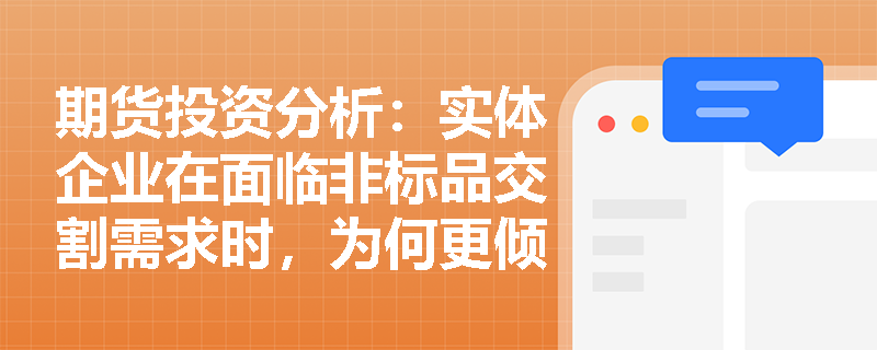 期货投资分析：实体企业在面临非标品交割需求时，为何更倾向于选择定制化的商品类远期协议？