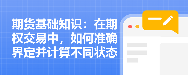 期货基础知识:在期权交易中,如何准确界定并计算不同状态期权的内在价值与时间价值? 期货基础知识:在期权交易中,如何准确界定并计算不同状态期权的内在价值与时间价值?