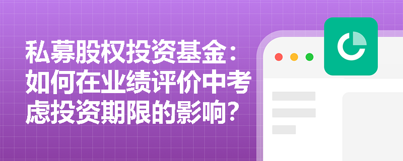 私募股权投资基金:如何在业绩评价中考虑投资期限的影响? 私募股权投资基金:如何在业绩评价中考虑投资期限的影响?