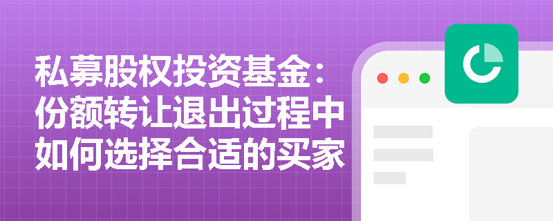 私募股权投资基金:份额转让退出过程中如何选择合适的买家? 私募股权投资基金:份额转让退出过程中如何选择合适的买家?