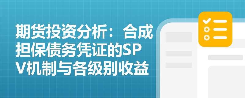 期货投资分析：合成担保债务凭证的SPV机制与各级别收益分配是如何运作的？