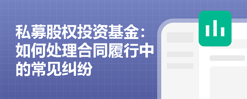 私募股权投资基金:如何处理合同履行中的常见纠纷 私募股权投资基金:如何处理合同履行中的常见纠纷