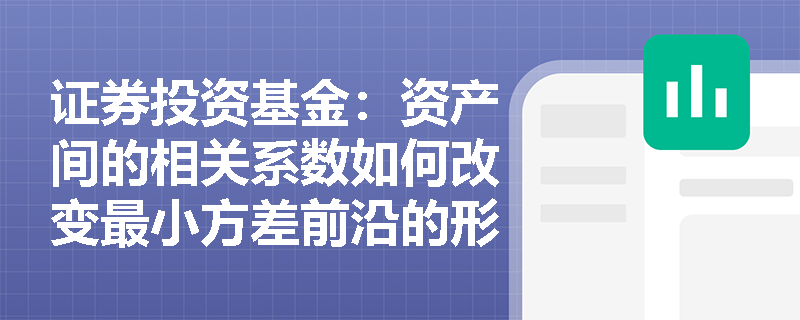 证券投资基金:资产间的相关系数如何改变最小方差前沿的形状?有效前沿在极端市场危机中为何会失效? 证券投资基金:资产间的相关系数如何改变最小方差前沿的形状?有效前沿在极端市场危机中为何会失效?