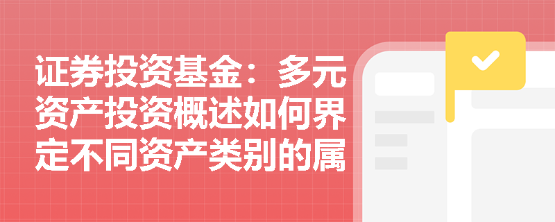 证券投资基金：多元资产投资概述如何界定不同资产类别的属性及其在组合中的作用？