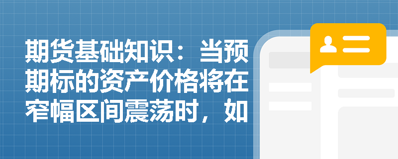 期货基础知识:当预期标的资产价格将在窄幅区间震荡时,如何利用蝶式价差期权策略获取稳定收益? 期货基础知识:当预期标的资产价格将在窄幅区间震荡时,如何利用蝶式价差期权策略获取稳定收益?