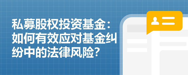 私募股权投资基金:如何有效应对基金纠纷中的法律风险? 私募股权投资基金:如何有效应对基金纠纷中的法律风险?