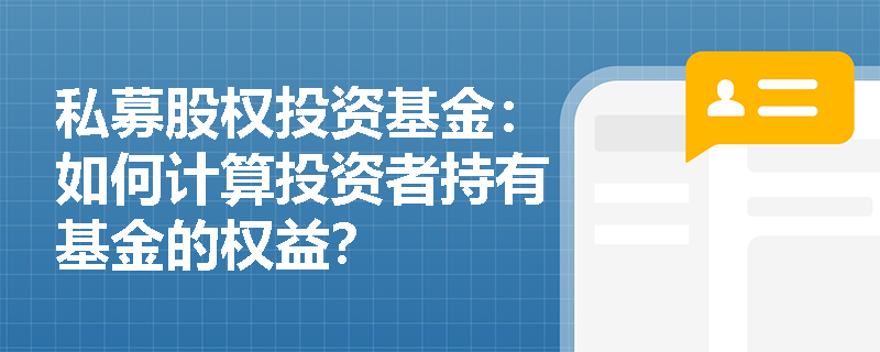 私募股权投资基金:如何计算投资者持有基金的权益? 私募股权投资基金:如何计算投资者持有基金的权益?