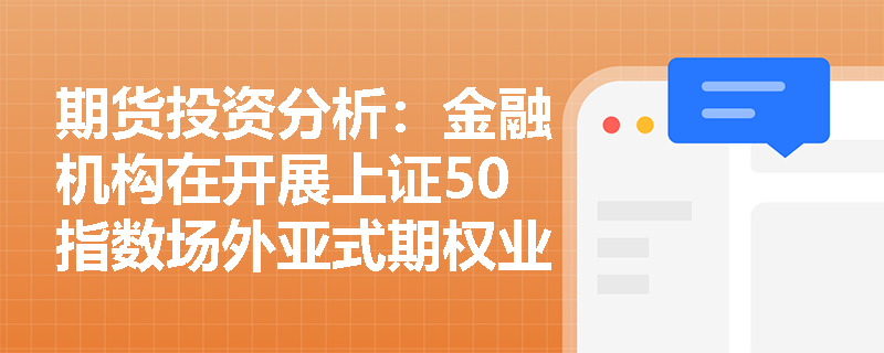 期货投资分析：金融机构在开展上证50指数场外亚式期权业务时，如何识别与防范潜在的流动性风险？