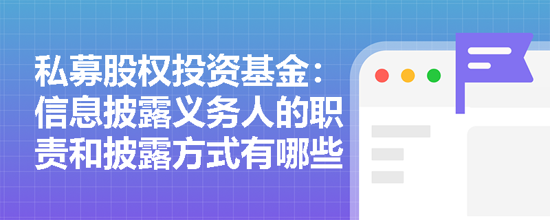 私募股权投资基金:信息披露义务人的职责和披露方式有哪些? 私募股权投资基金:信息披露义务人的职责和披露方式有哪些?