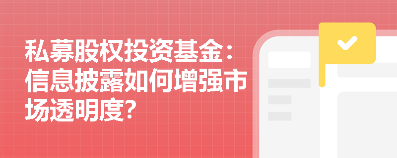 私募股权投资基金：信息披露如何增强市场透明度？