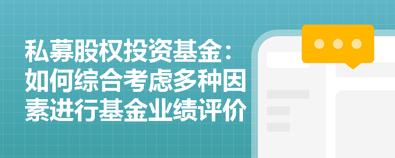 私募股权投资基金:如何综合考虑多种因素进行基金业绩评价? 私募股权投资基金:如何综合考虑多种因素进行基金业绩评价?