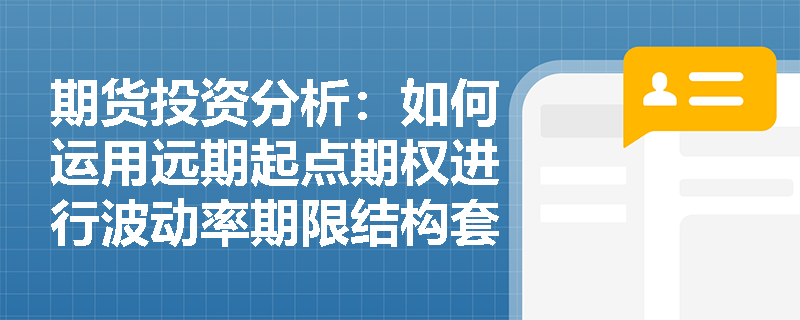 期货投资分析:如何运用远期起点期权进行波动率期限结构套利?分红预期变化对其定价有何冲击? 期货投资分析:如何运用远期起点期权进行波动率期限结构套利?分红预期变化对其定价有何冲击?