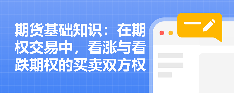 期货基础知识:在期权交易中,看涨与看跌期权的买卖双方权利义务及损益特征有何本质区别? 期货基础知识:在期权交易中,看涨与看跌期权的买卖双方权利义务及损益特征有何本质区别?