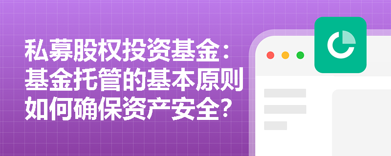 私募股权投资基金:基金托管的基本原则如何确保资产安全? 私募股权投资基金:基金托管的基本原则如何确保资产安全?