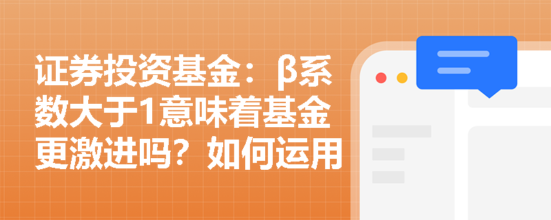 证券投资基金：β系数大于1意味着基金更激进吗？如何运用它衡量市场风险？
