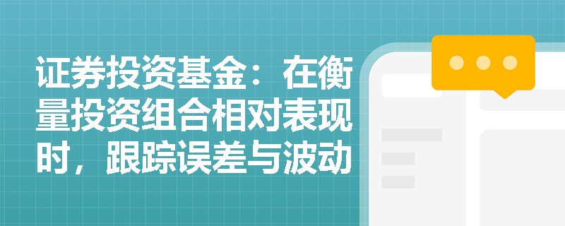 证券投资基金：在衡量投资组合相对表现时，跟踪误差与波动率有何本质区别及实际应用价值？