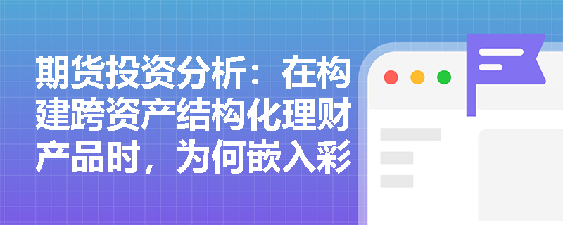 期货投资分析:在构建跨资产结构化理财产品时,为何嵌入彩虹期权比单一期权组合更具成本优势? 期货投资分析:在构建跨资产结构化理财产品时,为何嵌入彩虹期权比单一期权组合更具成本优势?