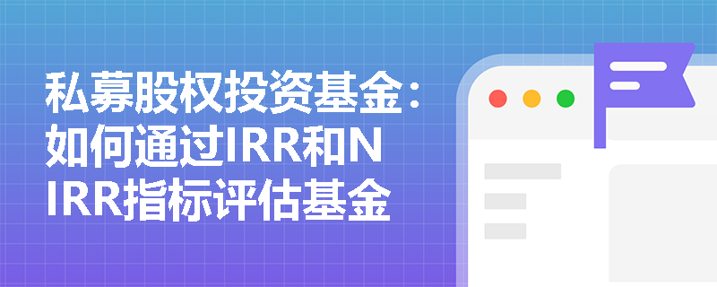 私募股权投资基金：如何通过IRR和NIRR指标评估基金业绩？