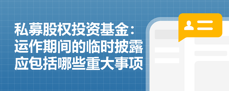 私募股权投资基金：运作期间的临时披露应包括哪些重大事项？