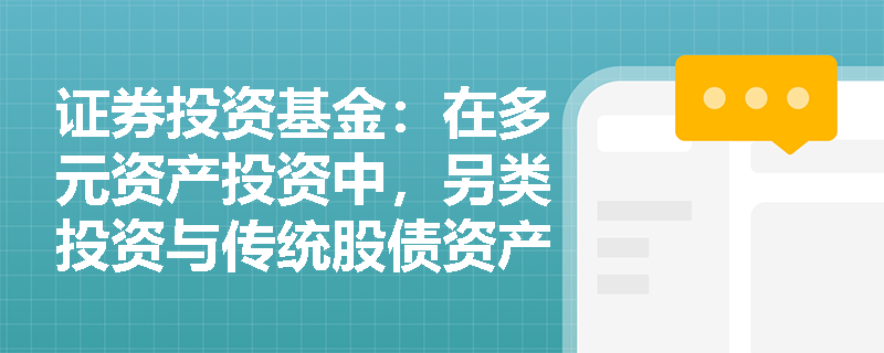 证券投资基金:在多元资产投资中,另类投资与传统股债资产如何协同发挥风险分散作用? 证券投资基金:在多元资产投资中,另类投资与传统股债资产如何协同发挥风险分散作用?