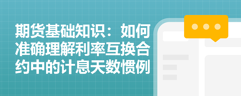 期货基础知识:如何准确理解利率互换合约中的计息天数惯例与净额结算机制? 期货基础知识:如何准确理解利率互换合约中的计息天数惯例与净额结算机制?